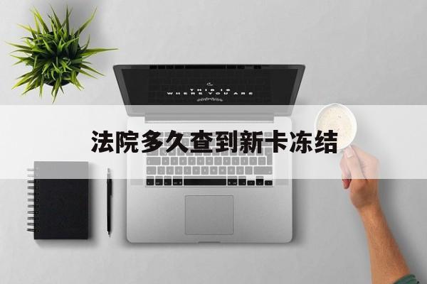 日土最新法院多久查到新卡冻结方法分析(最方便真实的日土法院多久查到新卡冻结记录方法)