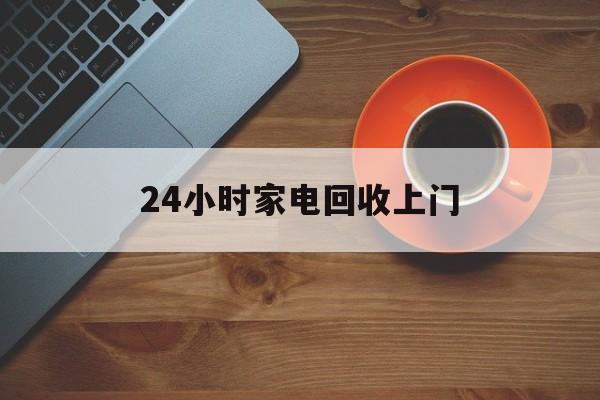 日土最新24小时家电回收上门方法分析(最方便真实的日土24小时家电回收上门电话方法)