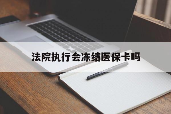 日土最新法院执行会冻结医保卡吗方法分析(最方便真实的日土法院会冻结医保账户吗方法)