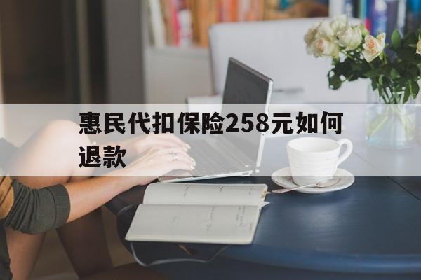 日土最新惠民代扣保险258元如何退款方法分析(最方便真实的日土如何退惠民保方法)